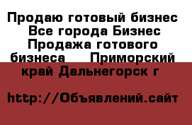 Продаю готовый бизнес  - Все города Бизнес » Продажа готового бизнеса   . Приморский край,Дальнегорск г.